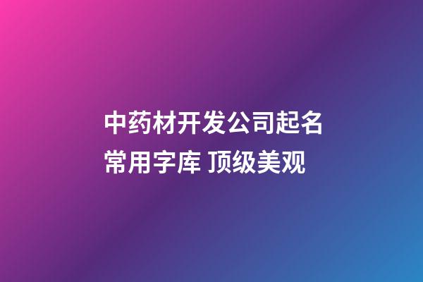 中药材开发公司起名常用字库 顶级美观-第1张-公司起名-玄机派